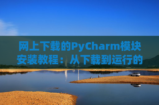 网上下载的PyCharm模块安装教程：从下载到运行的全流程